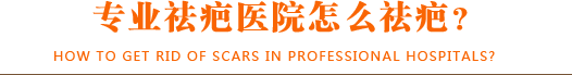 专业祛疤医院怎么祛疤？
